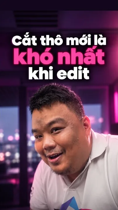 Ảnh bìa video Cắt thô mới là khó nhất khi edit, anh Khánh Hùng cười trước camera